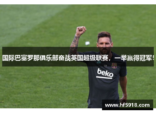 国际巴塞罗那俱乐部奋战英国超级联赛，一举赢得冠军！