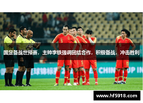 国足备战世预赛，主帅李铁强调团结合作，积极备战，冲击胜利