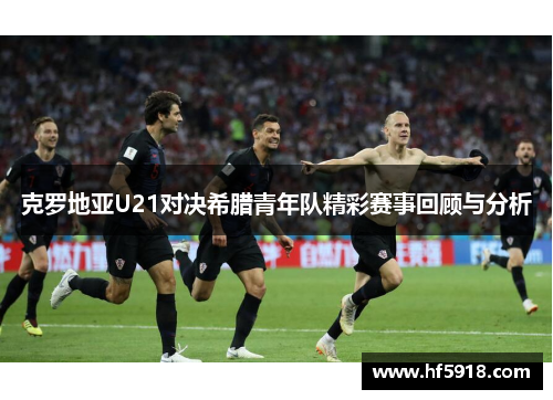 克罗地亚U21对决希腊青年队精彩赛事回顾与分析