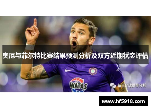 奥厄与菲尔特比赛结果预测分析及双方近期状态评估