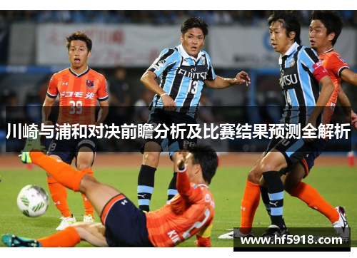 川崎与浦和对决前瞻分析及比赛结果预测全解析