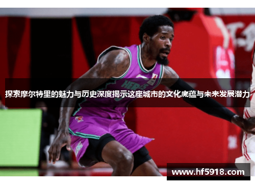 探索摩尔特里的魅力与历史深度揭示这座城市的文化底蕴与未来发展潜力