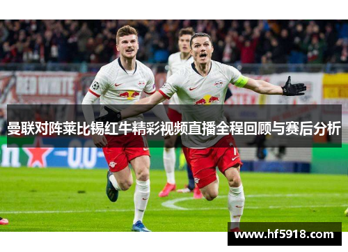 曼联对阵莱比锡红牛精彩视频直播全程回顾与赛后分析