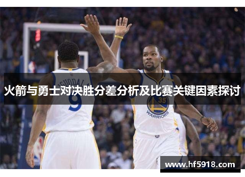 火箭与勇士对决胜分差分析及比赛关键因素探讨