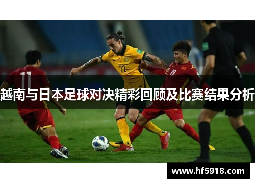 越南与日本足球对决精彩回顾及比赛结果分析