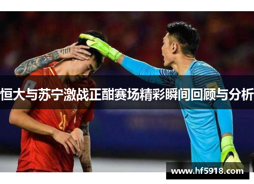 恒大与苏宁激战正酣赛场精彩瞬间回顾与分析