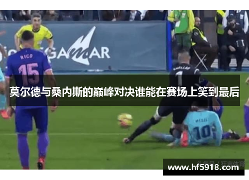 莫尔德与桑内斯的巅峰对决谁能在赛场上笑到最后