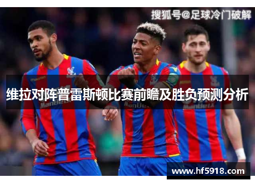 维拉对阵普雷斯顿比赛前瞻及胜负预测分析
