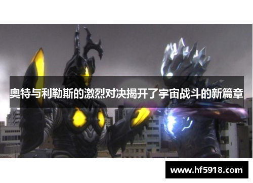 奥特与利勒斯的激烈对决揭开了宇宙战斗的新篇章